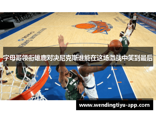 字母哥领衔雄鹿对决尼克斯谁能在这场激战中笑到最后