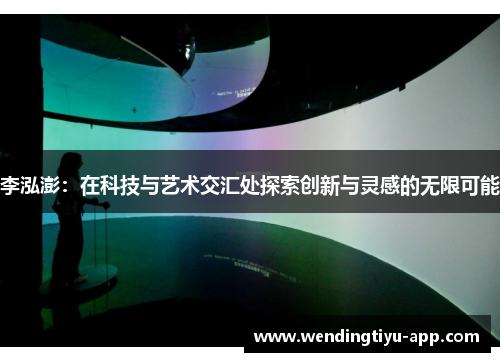 李泓澎：在科技与艺术交汇处探索创新与灵感的无限可能