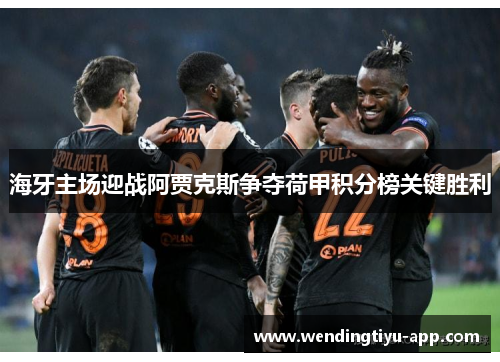 海牙主场迎战阿贾克斯争夺荷甲积分榜关键胜利