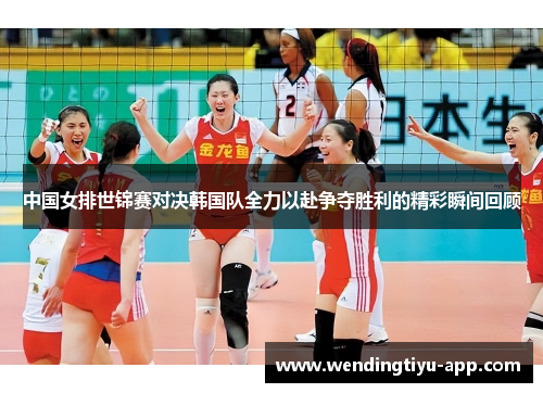 中国女排世锦赛对决韩国队全力以赴争夺胜利的精彩瞬间回顾