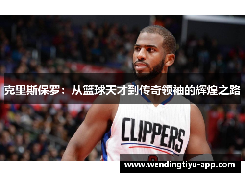 克里斯保罗：从篮球天才到传奇领袖的辉煌之路