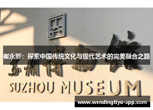 崔永熙：探索中国传统文化与现代艺术的完美融合之路