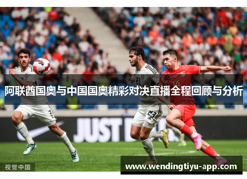 阿联酋国奥与中国国奥精彩对决直播全程回顾与分析
