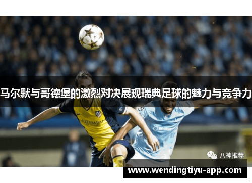 马尔默与哥德堡的激烈对决展现瑞典足球的魅力与竞争力
